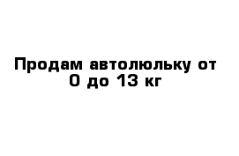 Продам автолюльку от 0 до 13 кг 